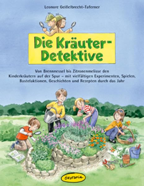 Die Kräuter-Detektive: Von Brennnessel bis Zitronenmelisse den Kinderkräutern auf der Spur - mit vielfältigen Experimenten, Spielen, Bastelaktionen, ... Geschichten und Rezepten durch das Jahr