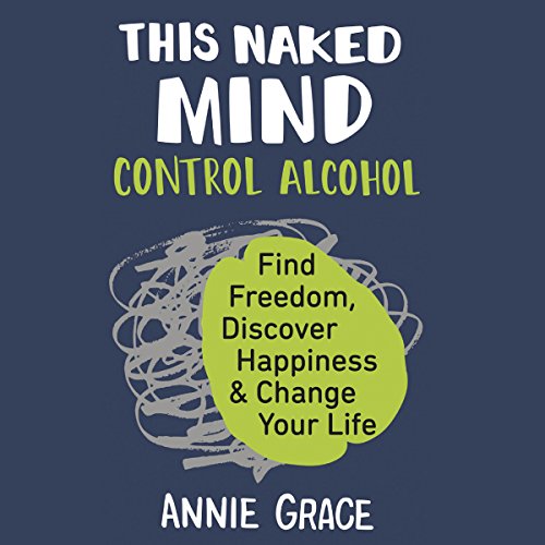 This Naked Mind Control Alcohol, Find Freedom, Discover Happiness & Change Your Life Annie