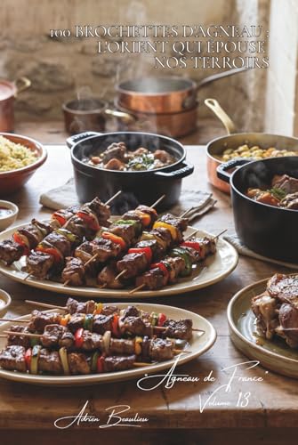 100 brochettes d'agneau : l'Orient qui épouse nos terroirs: Marinades françaises, épices maîtrisées, l'agneau qui voyage