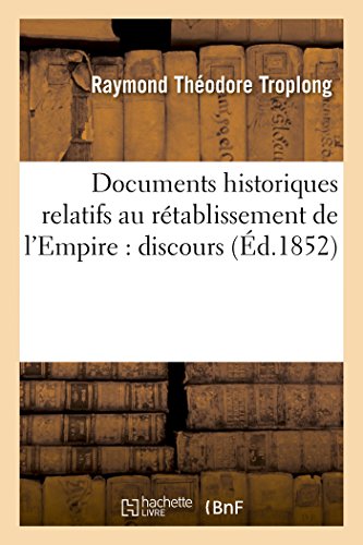 Documents historiques relatifs au rétablissement de l'Empire: : discours principaux de S. A. I. le Prince Président (Histoire) (French Edition)
