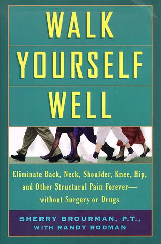 Walk Yourself Well: Eliminate Back, Neck, Shoulder, Knee, Hip, and Other Structural Pain Forever - Without Surgury or Drugs