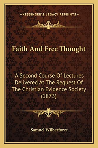 Faith And Free Thought: A Second Course Of Lectures Delivered At The Request Of The Christian Evidence Society (1873)