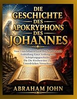 DIE GESCHICHTE DES APOKRYPHONS DES JOHANNES: Vom Unsichtbaren Geist Bis Zu Jaldabaoth Enthüllung Einer Verborgenen Schöpfungsgeschichte Die Die Kirchenväter Zu Unterdrücken Versuchten B0HFJLXRHN Book Cover
