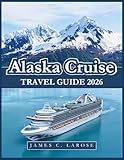 Alaska Cruise Travel Guide 2026: Expert Advice, Must-See Destinations, Insider Tips with Itinerary Suggestions