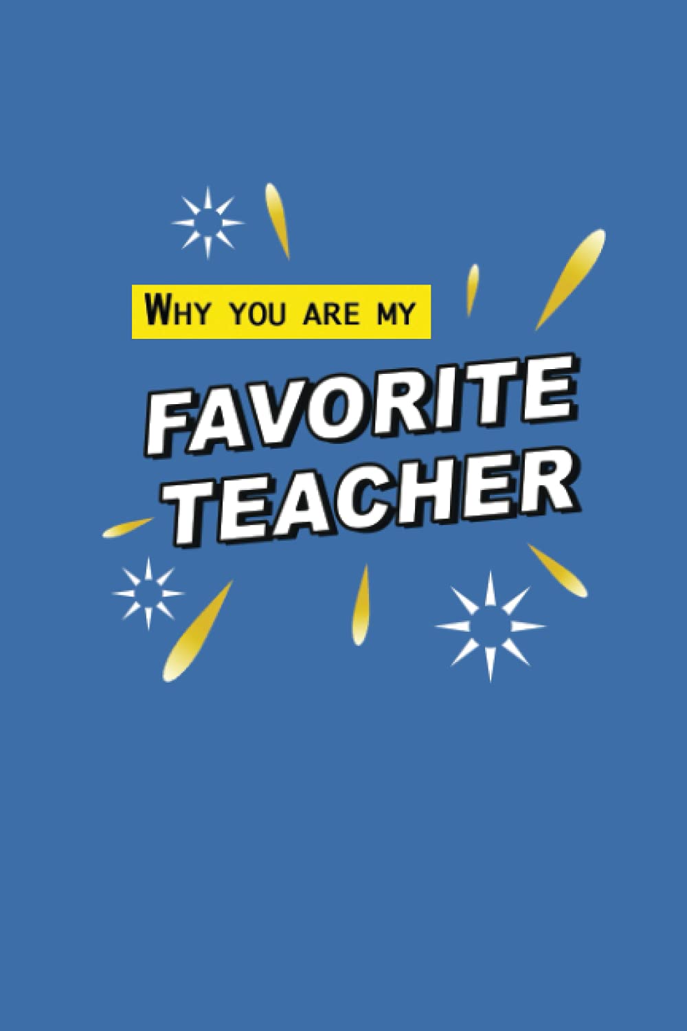 Why you are my favorite teacher: the ultimate teacher appreciation gift (fill in the blank gift book)