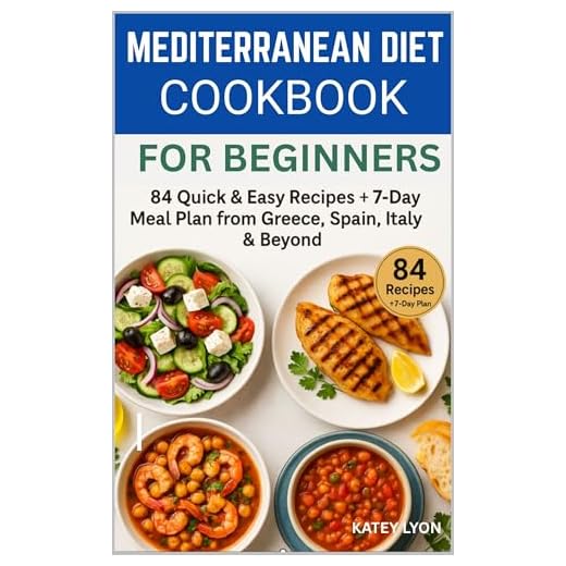 Mediterranean Diet Cookbook for Beginners: 84 Quick & Easy Recipes from Greece, Spain, Italy & Beyond + 7-Day Meal Plan: Healthy, Delicious & Authentic Recipes with Nutrition Facts for Every Meal