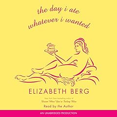The Day I Ate Whatever I Wanted Audiolibro Por Elizabeth Berg arte de portada