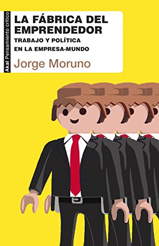 La fábrica del emprendedor. Trabajo y política en la empresa-mundo (Pensamiento crítico nº 37)