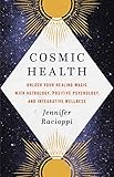 Cosmic Health: Unlock Your Healing Magic with Astrology, Positive Psychology, and Integrative Wellness