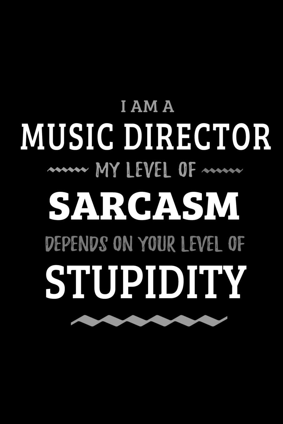 Music Director - My Level of Sarcasm Depends On Your Level of Stupidity: Blank Lined Funny Music Director Journal Notebook Diary as a Perfect Gag ... Gift for friends, coworkers and family.