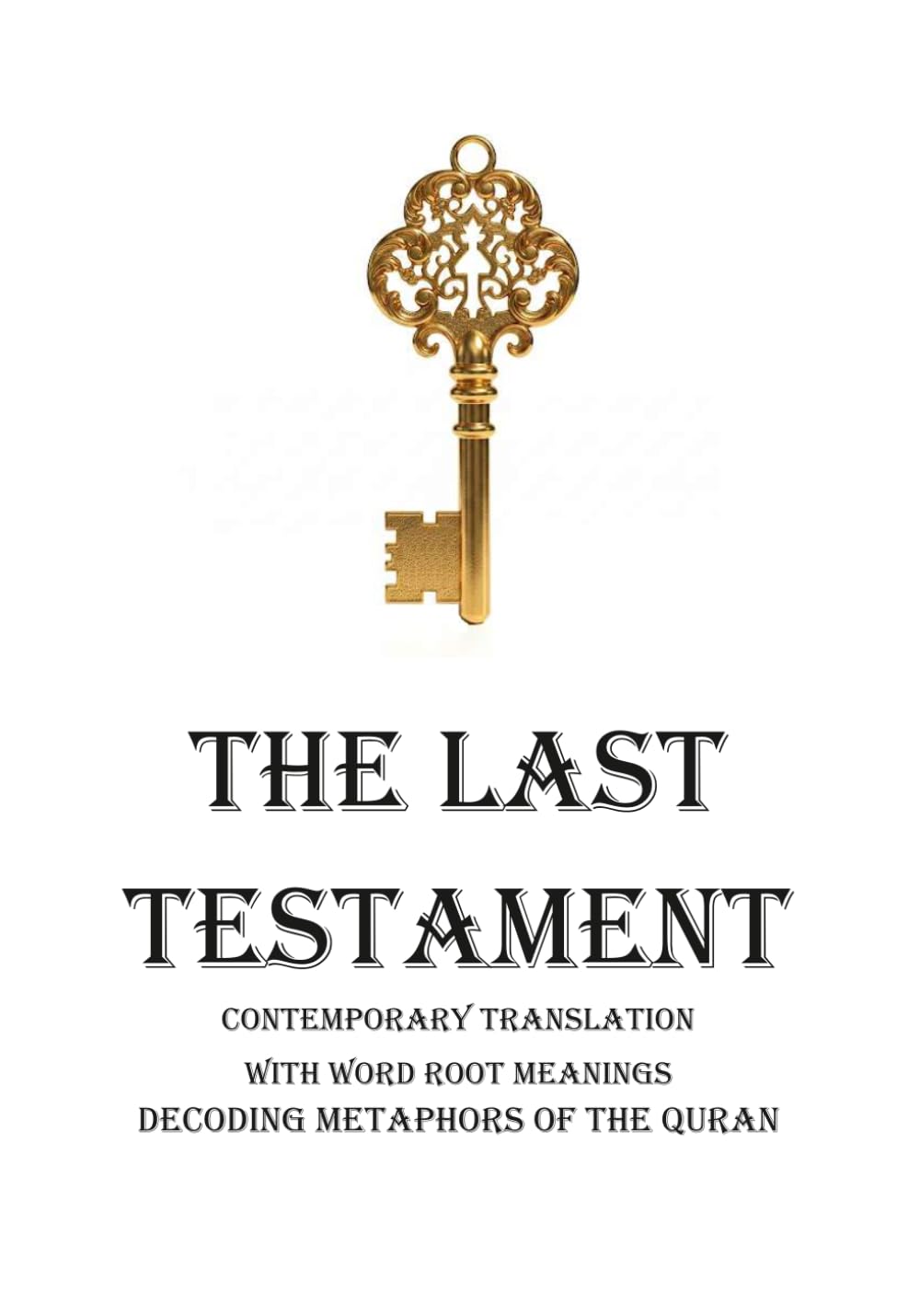 THE LAST TESTAMENT: CONTEMPORARY TRANSLATION WITH WORD ROOT MEANINGS DECODING METAPHORS OF THE QURAN