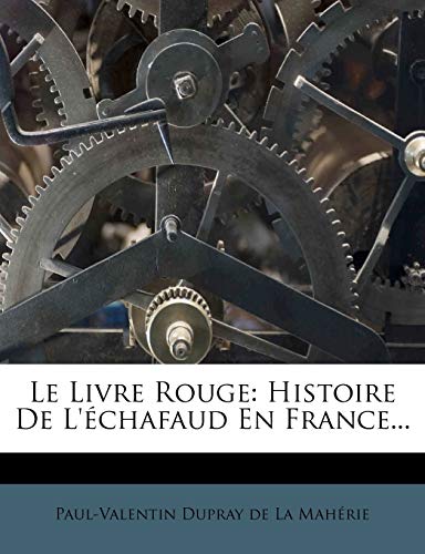 Le Livre Rouge: Histoire De L'échafaud En France... (French Edition)