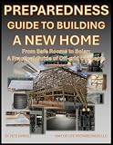 Preparedness Guide To Building A New Home: From Safe Rooms to Solar: A Practical Guide of Off-grid Concepts