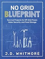 No Grid Blueprint: Survival Projects for Off-Grid Power, Water Security, and Food Storage 1967862052 Book Cover