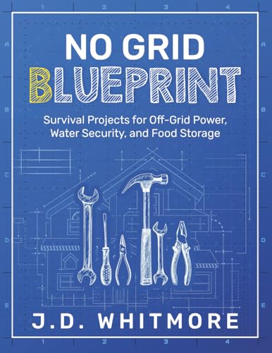 No Grid Blueprint: Survival Projects For Off-Grid Power, Water Security, And Food Storage (No Grid Blueprint Series)