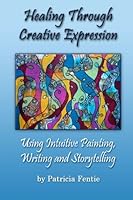 Healing Through Creative Expression: Using Intuitive Painting, Writing and Storytelling 0995023204 Book Cover