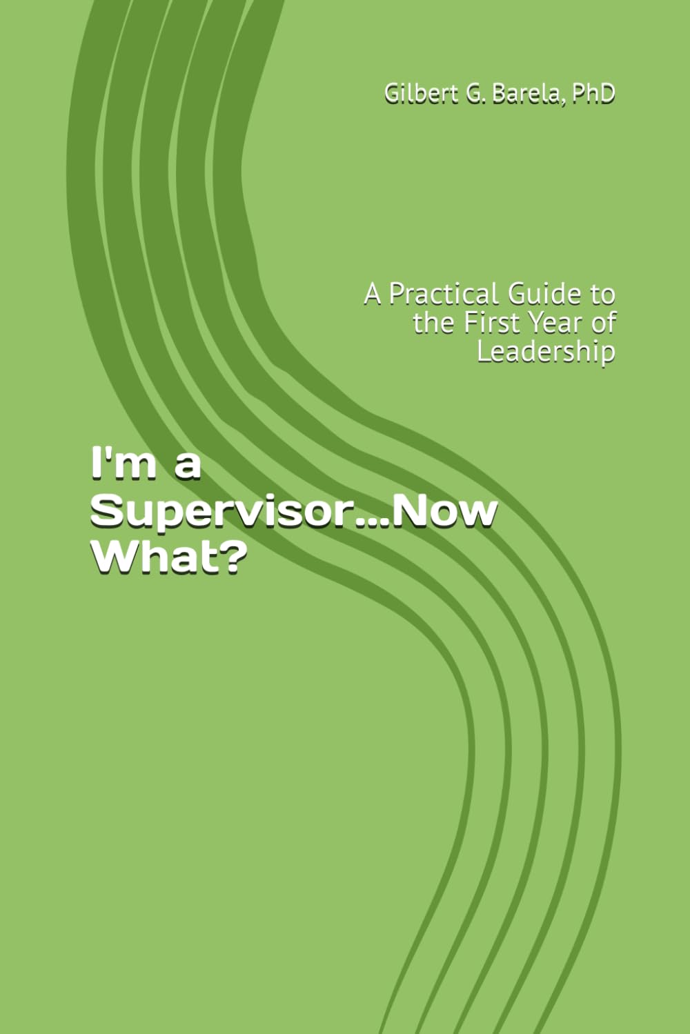 I'm a Supervisor...Now What?: A Practical Guide to the First Year of Leadership