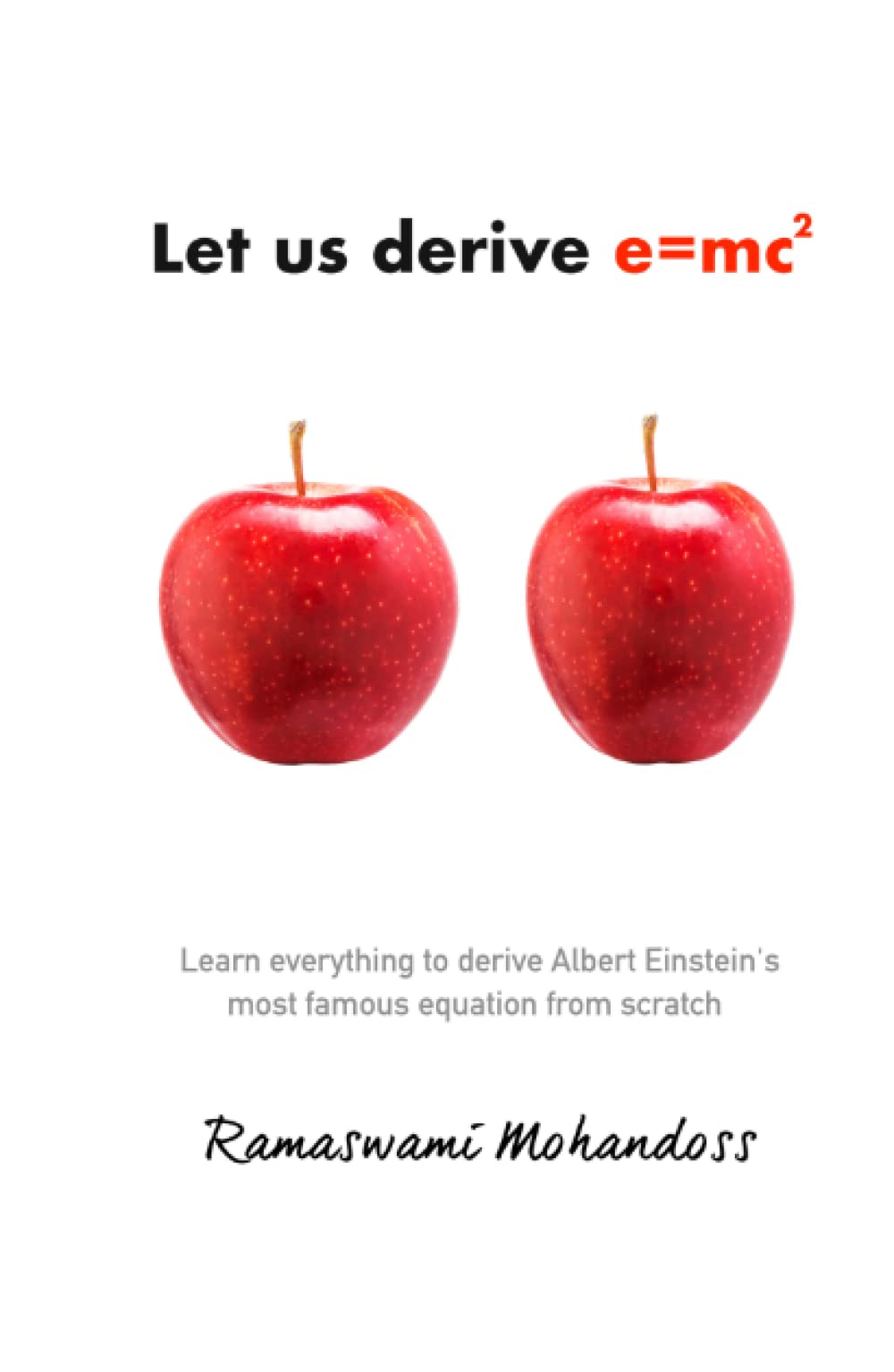 Let us derive e=mc2: Learn everything to derive Albert Einstein's most famous equation from scratch