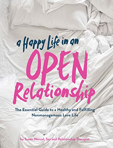 A Happy Life in an Open Relationship: The Essential Guide to a Healthy and Fulfilling Nonmonogamous Love Life