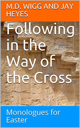 Following In The Way Of The Cross Monologues For Easter Ebook Jay Heyes M D Wigg And Amazon In Kindle Store