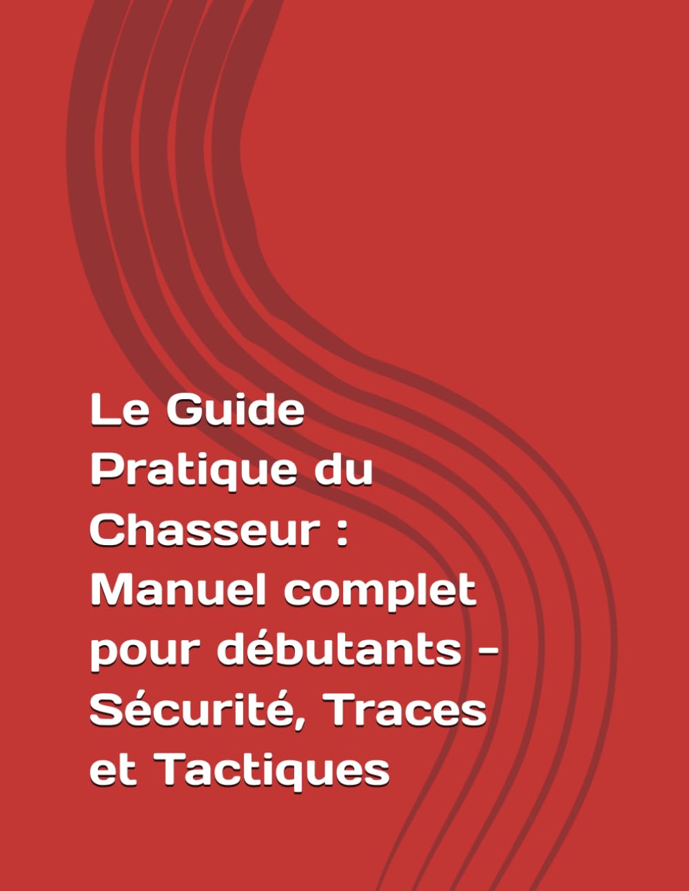 Le Guide Pratique du Chasseur : Manuel complet pour débutants - Sécurité, Traces et Tactiques
