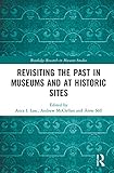 Revisiting the Past in Museums and at Historic Sites (Routledge Research in Museum Studies)