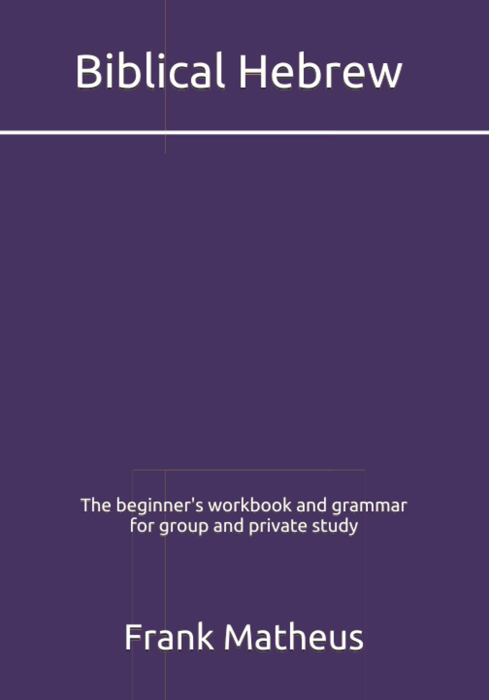 Biblical Hebrew - The beginner's workbook & grammar for group and private study