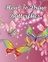 How to Draw Butterflies: Beginner’s Guide to Drawing Butterflies (Draw A Butterflies In Six Easy Steps) 1540623084 Book Cover
