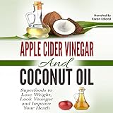  Apple Cider Vinegar and Coconut Oil: Superfoods to Lose Weight, Look Younger and Improve Your Heath