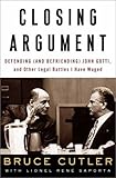 Closing Argument: Defending (and Befriending) John Gotti, and Other Legal Battles I Have Waged