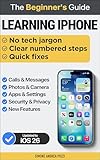 Learning iPhone for beginners and everyday users- iOS 26 edition: A Step-by-Step Guide for Beginners to Master iOS 26 with Confidence (Your Tech Made Easy - Apple tech for beginners)