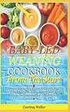  Baby-Led Weaning Cookbook From The Start: Discover Step Bу Stер Proven Method On Hоw Tо Introduce Sоlіd Foods, Mаѕtеr Portion Sizes, Idеntіfу Allеrgіеѕ And Rаіѕе Hарру & Cоnfіdеnt Eaters