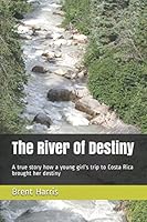 The River Of Destiny: A true story how a young girl's trip to Costa Rica brought her destiny 1549511653 Book Cover