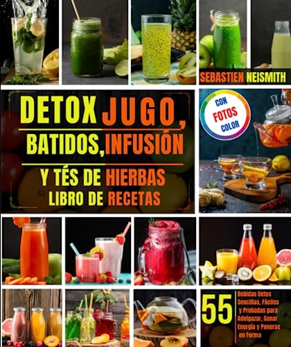 Detox Jugo, batidos, Infusión Y tés de hierbas libro de recetas: 55 Bebidas Detox Sencillas, Fáciles y Probadas para Adelgazar, Ganar Energía y Ponerse en Forma