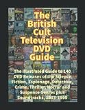  The British Cult Television DVD Guide: The Illustrated Guide to 140 DVD Releases of the Science Fiction, Espionage, Detective, Crime, Thriller, Horror and Suspense Genres plus Soundtracks, 1953-1999