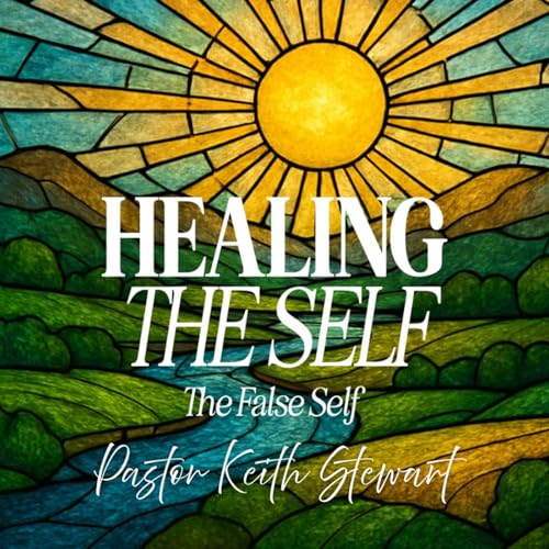 Healing the Self | The False Self | Part 2 | Senior Pastor Keith Stewart cover art