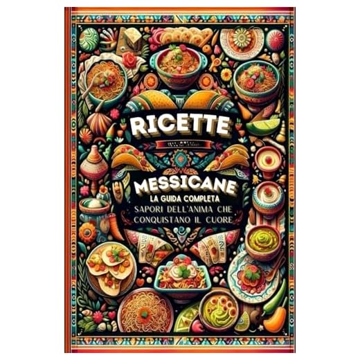 Ricette Messicane, La Guida Completa: Sapori Dell'anima Che Conquistano Il Cuore