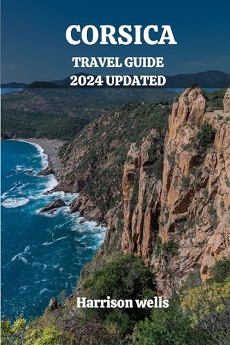 CORSICA TRAVEL GUIDE 2024 UPDATED : Corsica Uncovered: A Journey through the Jewel of the Mediterranean (Beyond Borders travel's and Tours Book 19)