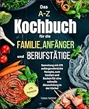  Das A-Z Kochbuch für die Familie, Anfänger und Berufstätige: Sammlung mit 175 außergewöhnliche Rezepte zum Kochen und Backen, für eine schnelle Abwechslung in der Küche!