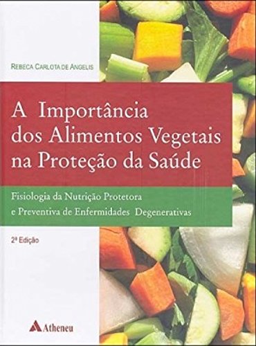 A Importância dos Alimentos Vegetais na Produção da Saúde: Fisiologia da Nutrição Protetora e Preven