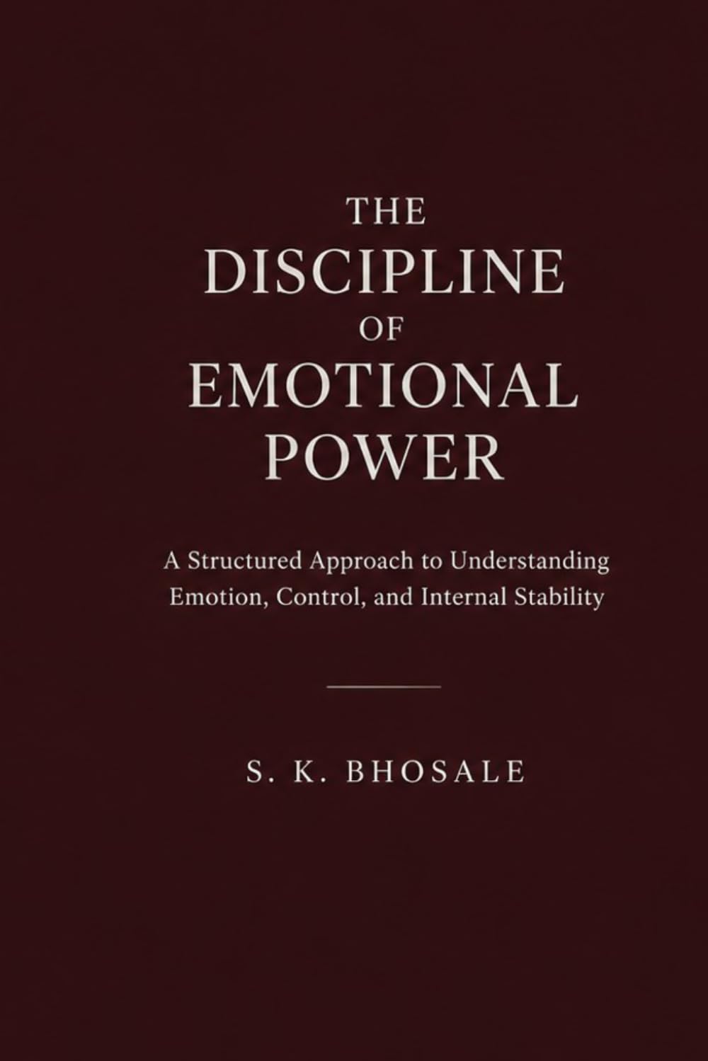 The Discipline of Emotional Power: A structured approach to understanding emotion, control, and internal stability