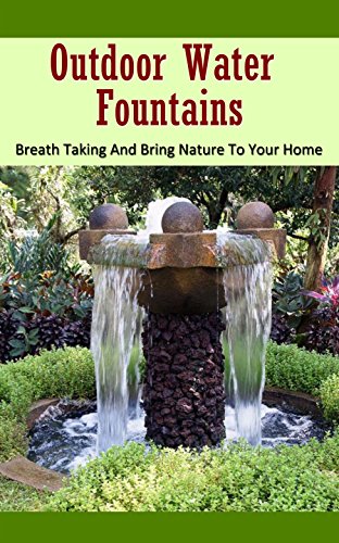Outdoor Water Fountains: Breath Taking and Bring Nature to Your Home (English Edition)