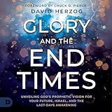 Glory and the End Times: Unveiling God's Prophetic Vision for Your Future, Israel, and the Last-Days Awakening