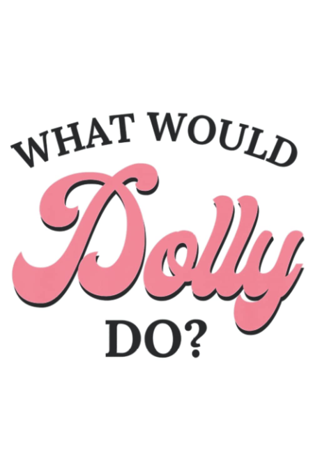What Would Dolly Do: Plain Lined Journal Notebook, 120 Pages, Medium 6 x 9 Inches, Printed Cover
