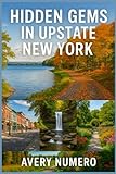 HIDDEN GEMS IN UP STATE NEW YORK: 100 Quiet Escapes, Scenic Hikes & Secret Towns Near Rochester & the Finger Lakes