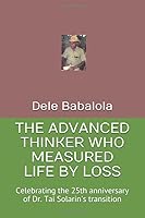 THE ADVANCED THINKER WHO MEASURED LIFE BY LOSS: Celebrating the 25th anniversary of Dr. Tai Solarin's transition 1085912027 Book Cover