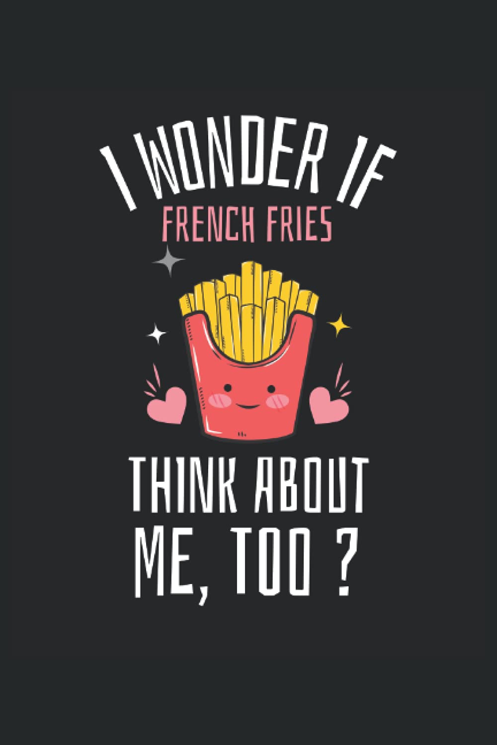 I Wonder If French Fries Think About Me Too? Kawaii Notepad: Kawaii Ruled Composition Notebook for French Fries Lovers
