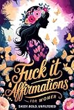 Fuck It Affirmations: Sweary and Stress Relieving Quotes For Women | The Perfect Funny Gag Gift for Anyone Who Needs to Unwind and Relax