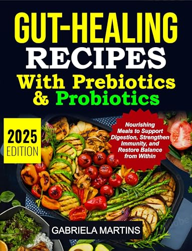 Gut-Healing Recipes with Prebiotics & Probiotics: Nourishing Meals to Support Digestion, Strengthen Immunity, and Restore Balance from Within (English Edition)