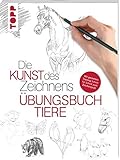  Die Kunst des Zeichnens - Tiere Übungsbuch: Mit gezieltem Training Schritt für Schritt zum Zeichenprofi